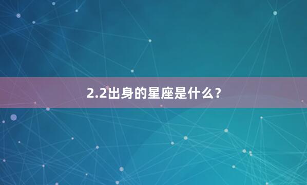 2.2出身的星座是什么？