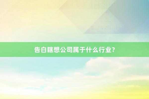 告白瞎想公司属于什么行业？