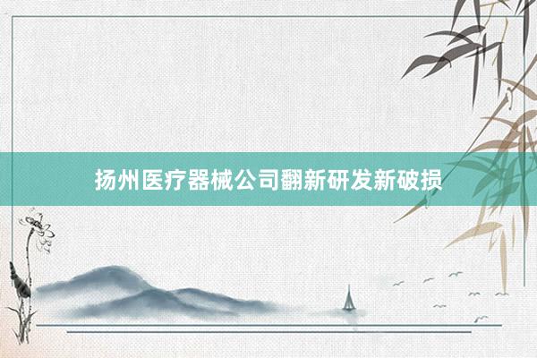 扬州医疗器械公司翻新研发新破损