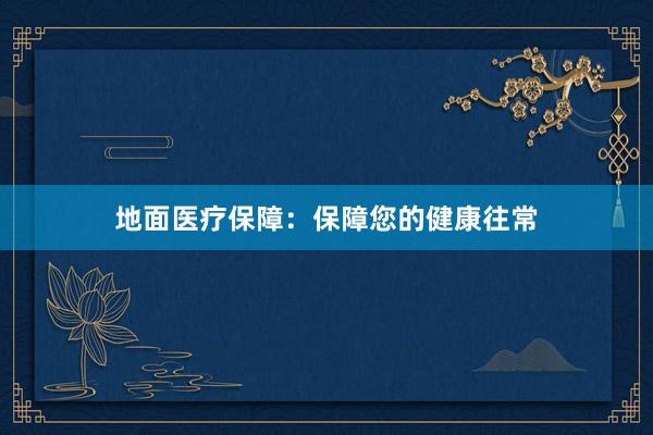 地面医疗保障：保障您的健康往常