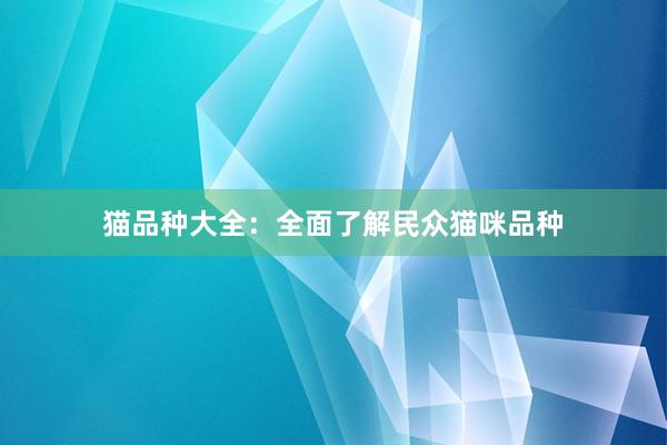 猫品种大全：全面了解民众猫咪品种